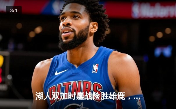 湖人双加时鏖战险胜雄鹿，戴维斯34+23创赛季篮板新高 - 3