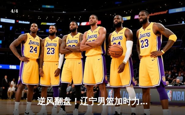 逆风翻盘！辽宁男篮加时力克广东，总决赛悬念再起 - 4