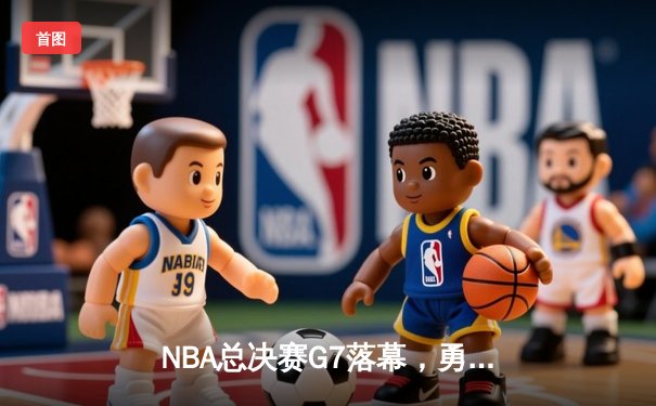 NBA总决赛G7落幕，勇士力克绿军夺八年第四冠