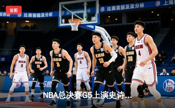 NBA总决赛G5上演史诗逆转 掘金队加时险胜凯尔特人夺赛点