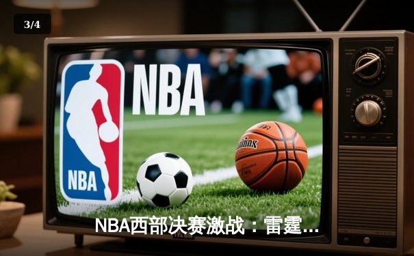 NBA西部决赛激战：雷霆三巨头合砍89分，逆转勇士挺进总决赛 - 3