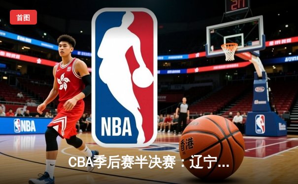 CBA季后赛半决赛：辽宁本钢加时逆转广东宏远，赵继伟砍下38分创生涯新高