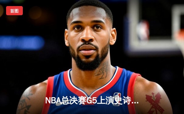 NBA总决赛G5上演史诗逆转 勇士加时险胜凯尔特人夺赛点