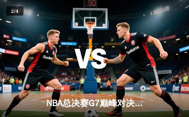 NBA总决赛G7巅峰对决：湖人加时险胜凯尔特人 詹姆斯三双封神 - 2