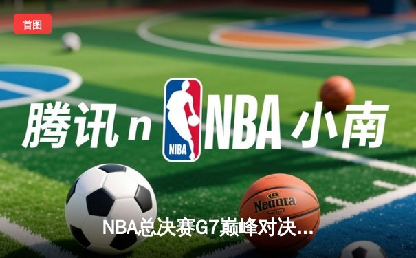 NBA总决赛G7巅峰对决：湖人险胜凯尔特人夺第18冠