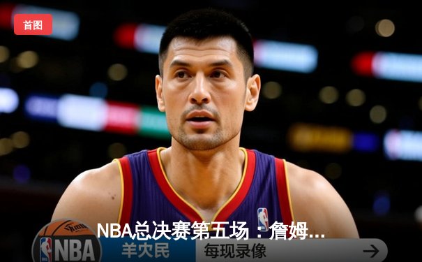 NBA总决赛第五场：詹姆斯狂砍40分三双，湖人险胜热火扳平总比分