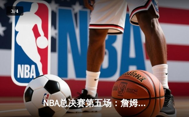 NBA总决赛第五场：詹姆斯狂砍40分三双，湖人险胜热火扳平总比分 - 3