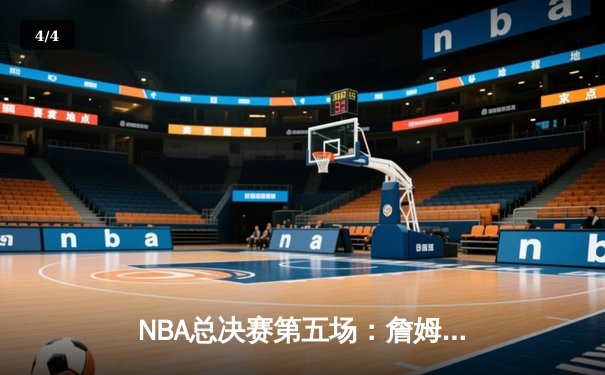 NBA总决赛第五场：詹姆斯狂砍40分三双，湖人险胜热火扳平总比分 - 4