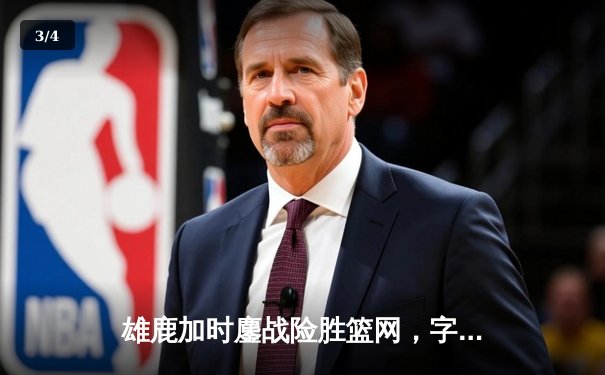 雄鹿加时鏖战险胜篮网，字母哥44分率队挺进东部决赛 - 3