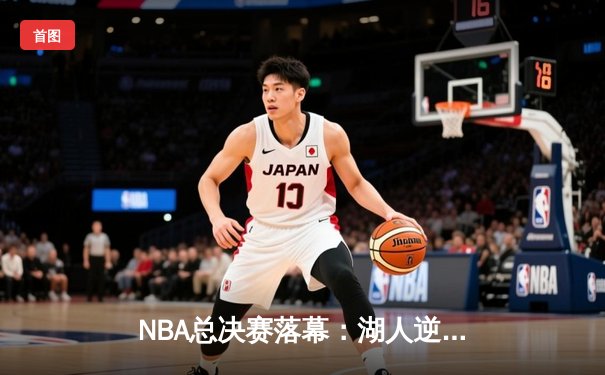 NBA总决赛落幕：湖人逆转凯尔特人夺得总冠军，詹姆斯FMVP加冕