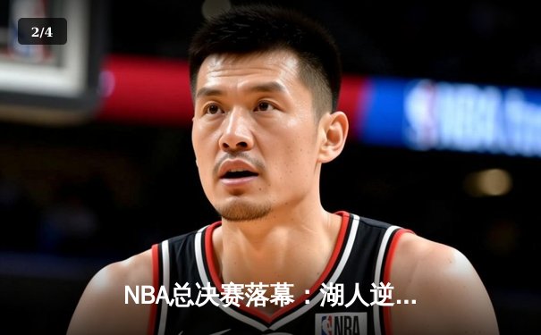 NBA总决赛落幕：湖人逆转凯尔特人夺得总冠军，詹姆斯FMVP加冕 - 2