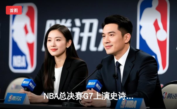 NBA总决赛G7上演史诗逆转！勇士末节狂轰40分加冕八冠王