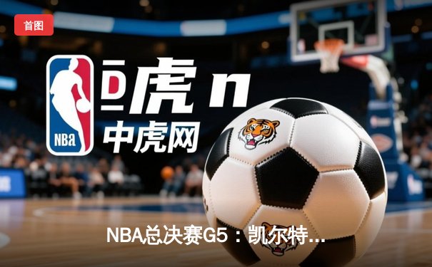 NBA总决赛G5：凯尔特人三巨头合砍85分，抢七大战或将上演