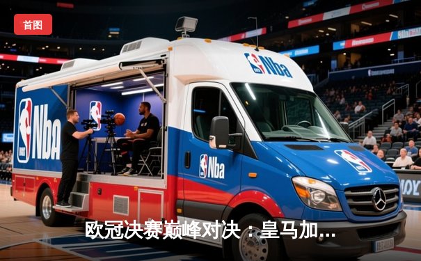 欧冠决赛巅峰对决：皇马加时逆袭多特，第15座奖杯收入囊中