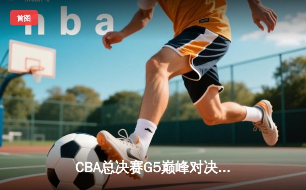 CBA总决赛G5巅峰对决：辽宁力克新疆成功卫冕，赵继伟荣膺FMVP