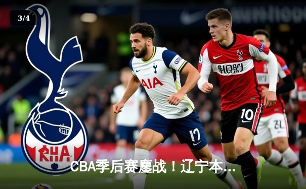 CBA季后赛鏖战！辽宁本钢加时险胜广东宏远，赵继伟关键三分定乾坤 - 3