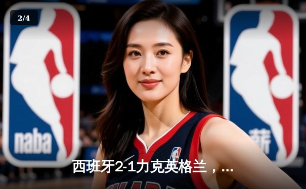 西班牙2-1力克英格兰，第四次捧起德劳内杯 - 2