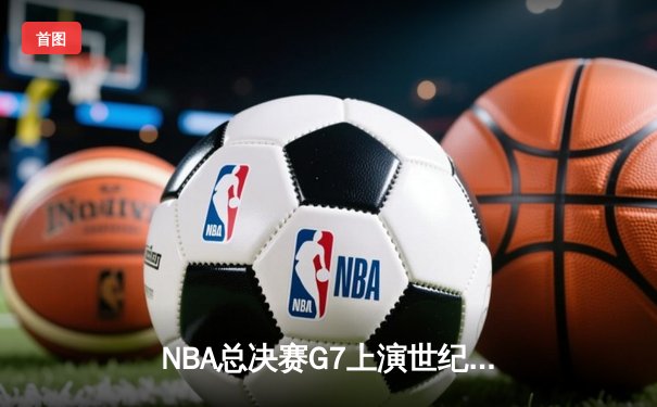 NBA总决赛G7上演世纪逆转 掘金加时险胜凯尔特人夺队史首冠