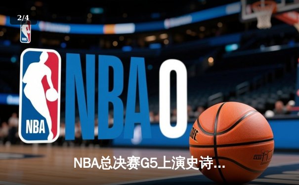 NBA总决赛G5上演史诗逆转 掘金约基奇40+三双绝境救主 - 2
