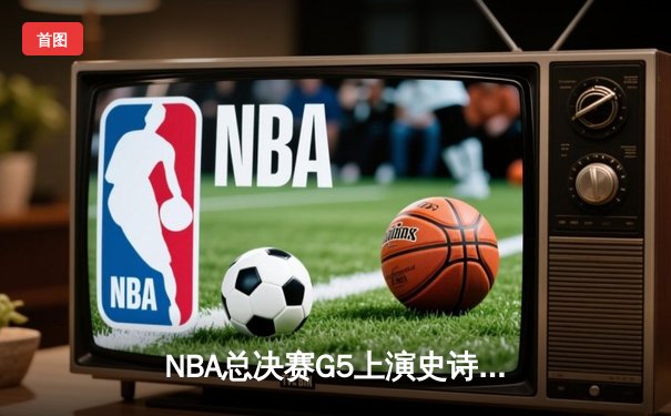 NBA总决赛G5上演史诗逆转 掘金主场加时险胜热火夺赛点