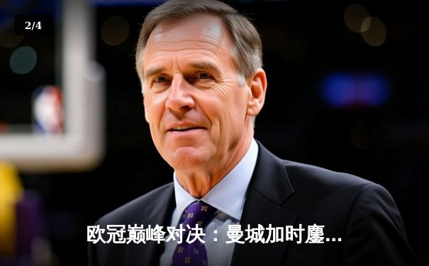 欧冠巅峰对决：曼城加时鏖战3-2逆转拜仁，哈兰德双响定江山 - 2