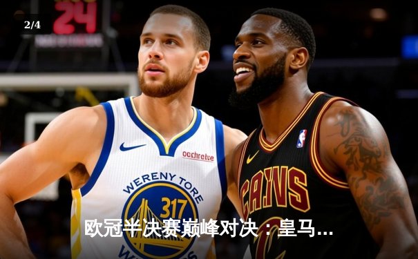 欧冠半决赛巅峰对决：皇马加时绝杀拜仁，本泽马戴帽导演惊天逆转 - 2