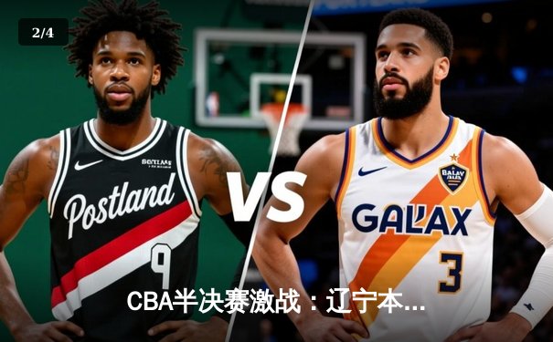 CBA半决赛激战：辽宁本钢加时险胜广东宏远，赵继伟关键三分锁定胜局 - 2