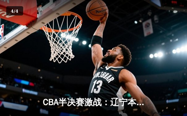 CBA半决赛激战：辽宁本钢加时险胜广东宏远，赵继伟关键三分锁定胜局 - 4