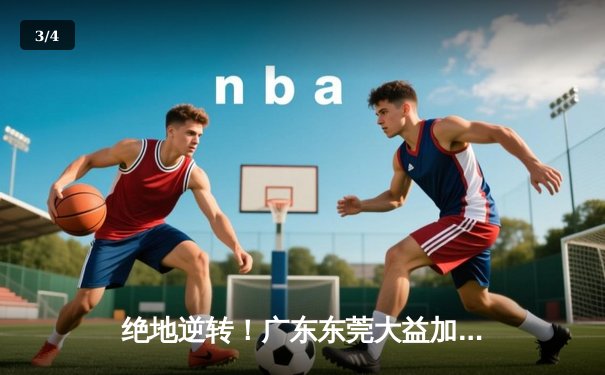 绝地逆转！广东东莞大益加时险胜辽宁本钢，CBA半决赛迎天王山之战 - 3