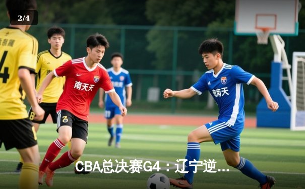 CBA总决赛G4：辽宁逆转新疆夺赛点 赵继伟30+8统治末节 - 2
