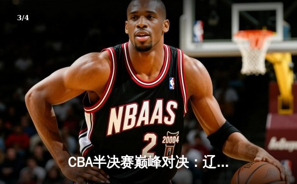 CBA半决赛巅峰对决：辽宁本钢加时逆转广东宏远 赵继伟砍35分创生涯新高 - 3