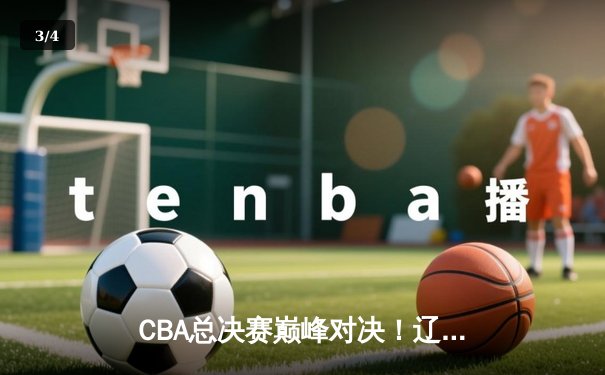 CBA总决赛巅峰对决！辽宁本钢加时险胜浙江广厦夺赛点，郭艾伦37分创纪录 - 3