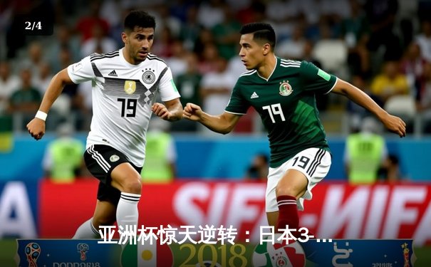 亚洲杯惊天逆转：日本3-2绝杀伊朗晋级决赛，久保建英传射建功 - 2