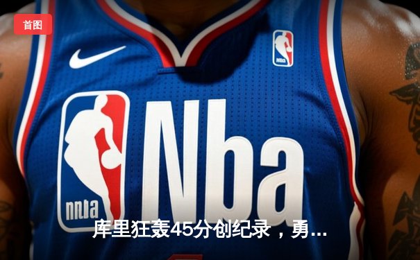 库里狂轰45分创纪录，勇士加时险胜凯尔特人夺天王山