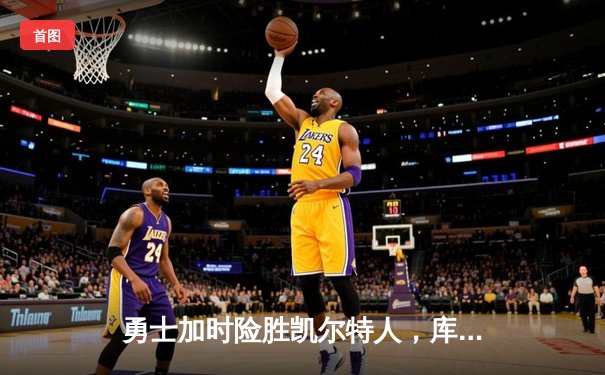 勇士加时险胜凯尔特人，库里狂砍43分率队捍卫主场