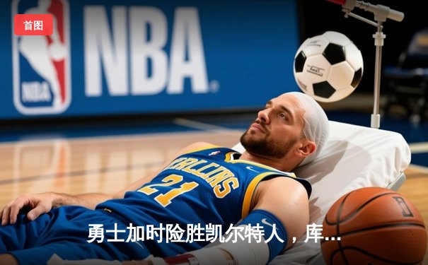 勇士加时险胜凯尔特人，库里43分创总决赛三分新纪录