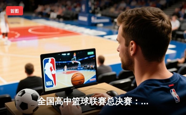 全国高中篮球联赛总决赛：光明中学加时险胜夺冠