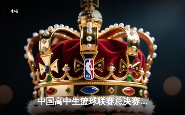 中国高中生篮球联赛总决赛落幕 北京四中逆转夺冠创历史 - 4