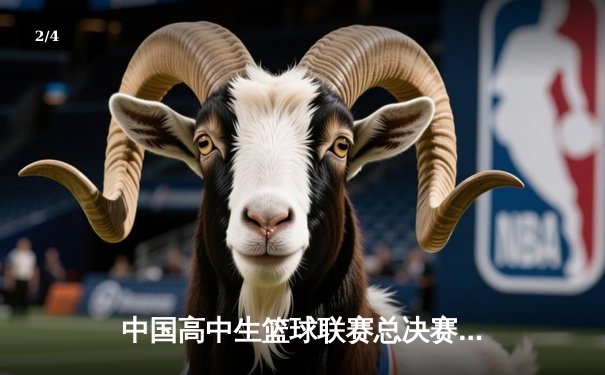 中国高中生篮球联赛总决赛落幕 北京四中逆转夺冠创历史 - 2