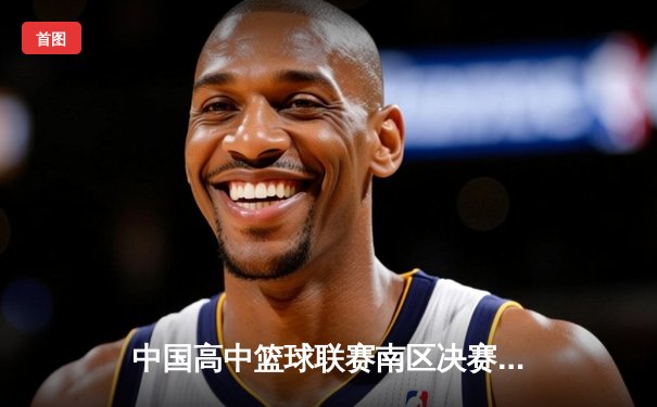 中国高中篮球联赛南区决赛：长沙一中加时险胜成都七中夺冠